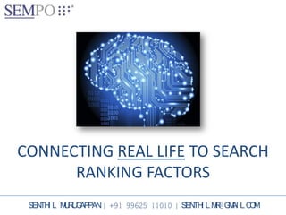 CONNECTING REAL LIFE TO SEARCH
RANKING FACTORS
SENTHI L MURUGAPPAN | +91 99625 11010 | SENTHI L.MR@GMAI L.COM
 