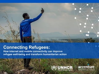 Connecting Refugees:
How internet and mobile connectivity can improve
refugee well-being and transform humanitarian action
 