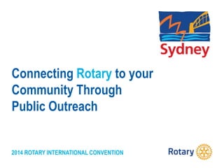 2014 ROTARY INTERNATIONAL CONVENTION
Connecting Rotary to your
Community Through
Public Outreach
 