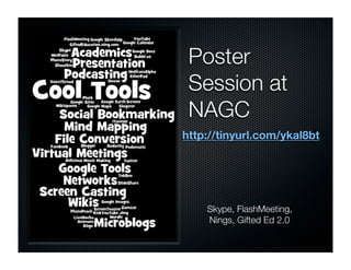 Poster
 Session at
 NAGC
http://tinyurl.com/ykal8bt




    Skype, FlashMeeting,
    Nings, Gifted Ed 2.0
 