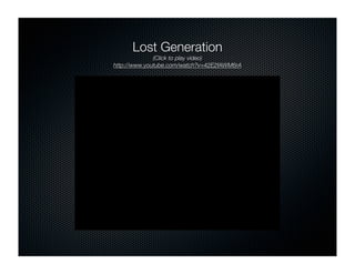 Lost Generation
              (Click to play video)
http://www.youtube.com/watch?v=42E2fAWM6rA
 