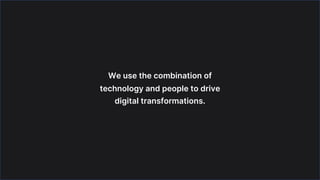 We use the combination of
technology and people to drive
digital transformations.
 