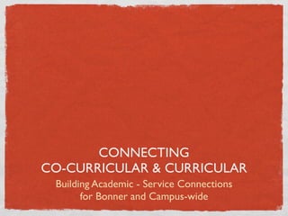CONNECTING
CO-CURRICULAR & CURRICULAR
 Building Academic - Service Connections
       for Bonner and Campus-wide
 