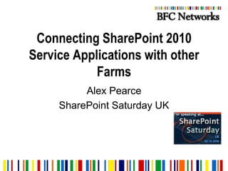 Connecting SharePoint 2010 Service Applications with other Farms Alex Pearce SharePoint Saturday UK 