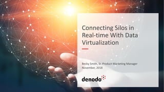 Connecting Silos in
Real-time With Data
Virtualization
Becky Smith, Sr. Product Marketing Manager
November, 2018
 