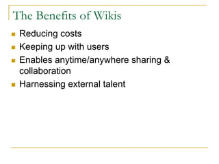 The Benefits of Wikis
 Reducing costs
 Keeping up with users
 Enables anytime/anywhere sharing &
 collaboration
 Harnessin...
