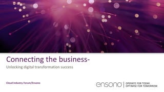 Connecting the business-
Unlocking digital transformation success
Cloud Industry Forum/Ensono
 
