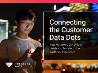 How Marketers Can Unlock
Insights to Transform the
Customer Experience
Connecting
the Customer
Data Dots
 
