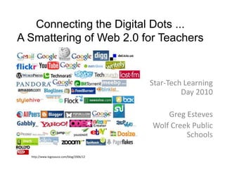 Connecting the Digital Dots ... A Smattering of Web 2.0 for Teachers  Star-Tech Learning Day 2010 Greg Esteves Wolf Creek Public Schools  http://www.logosauce.com/blog/2006/12 