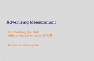 Advertising Measurement

Connecting the Dots:
relevance, experience & ROI

Tod Frincke, February 2011
 