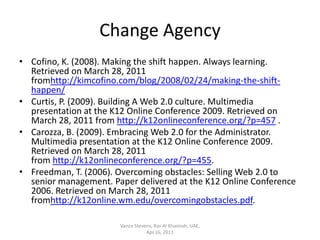 Change Agency<br />Cofino, K. (2008). Making the shift happen. Always learning. Retrieved on March 28, 2011 fromhttp://kim...