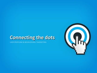 USER PROFILING & BEHAVIOURAL TAGRGETING
Connecting the dotsConnecting the dots
 