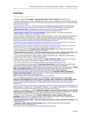 Accelerated Learning for a Globally Sustainable Lifestyle -- Connecting the Dots
End Notes
1
Diamond, Jared (2005) Collapse – How Societies Choose to fail or Succeed, Viking, New York
2
Typically, eighty percent of our knowledge is the result of informal learning at a modest twenty percent
of the total cost of learning; formal and non-formal learning represent twenty percent of learning at eighty
percent of the total cost.
3
World Population Prospects - The 2004 Revision, United Nation Population Division unless otherwise
noted, ►http://www.un.org/esa/population/publications/WPP2004/2004Highlights_finalrevised.pdf
4
Migration Report 2002, UN Department of Economic and Social Affairs, Population Division,
►http://www.un.org/esa/population/publications/ittmig2002/ittmigrep2002.htm
5
Urgent Support needed for Environmental Refugees, Update Issue 40 - Nov 2005 United Nations
University, ►http://update.unu.edu/issue40_7.htm
6
See for example: Woodbridge, Roy (2005), The Next World War – Tribes, Cities, Nations and Ecological
Decline, University of Toronto Press. in which the author argues that the international development
community must redirect present sustainable development and poverty reductions efforts in ways that
place the provisioning of societies at the heart of political decision-making
7
Internet World Stats–Usage and Population Statistics, ►http://www.internetworldstats.com and data
from UN’s International Telecommunications Union, ►http://www.itu.int/home
8
Wireless World Forum, ►http://www.w2forum.com/item/one_quarter_world_population_uses_mobile
and UN’s International Telecommunications Union, ►http://www.itu.int/home
9
Virmani, Arvind (2005), A Tri-polar Century: USA, China and India, Working Paper No 160, Indian
Council for Research on International Economic Relations.
10
Shell Global Scenarios to 2025 – The Future Business Environment: trends, trade-offs and choices, Shell
(2005), ► http://www.shell.com/static/royal-en/downloads/scenarios/exsum_23052005.pdf
11
Using: World Gross Domestic Product (GDP) by Region, Reference Case, 1990-2025, International
Energy Outlook 2005, Report # DOE/EIA-0484(2005)
12
Glenn, Jerome C. and Gordon Theodore (2005) J. State of the Future 2005 American Council for the
United Nations University, The Millennium Project. See also: ►http://www.acunu.org/
13
For further information on the Ecological Footprint, see: ►www.footprintnetwork.org
14
See for example the following reports: Living Planet Report 2004 by WWF International, UNEP World
Conservation Monitoring Centre, Global Footprint Network, 2004. WWF Gland, Switzerland
►http://www.panda.org/news_facts/publications/key_publications/living_planet_report/index.cfm; Europe
2005: The Ecological Footprint by WWF International, Global Footprint Network, and Netherlands
Committee for the World Conservation Union (NC-IUCN), 2005. WWF Gland, Switzerland,
►http://www.footprintnetwork.org/gfn_sub.php?content=europe2005, and Asia-Pacific 2005: The Ecological
Footprint and Natural Wealth by WWF International, Global Footprint Network, and Kadoorie Farm and
Botanic Garden, 2005. WWF Gland, Switzerland
►http://www.footprintnetwork.org/newsletters/gfn_blast_ap_report_2005.html
15
For a complete discussion see: Lovink, J S, Wackernagel, M, and Goldfinger, S H. (2004). Eco-
Insurance: Risk Management for the 21st Century: Towards a Policy Framework for a Sustainable Future.
Institute for Environmental Security, The Hague, Netherlands. ► http://www.eco-insurance.net/Eco-
Insurance%20-%20Risk%20Management%20for%20the%2021st%20Century%20-%20Final%20-
%20Print.pdf
16
Lovink, J.S. (2003), Eco-insurance for a Sustainable Future: A Contribution to the Johannesburg Plan of
Implementation, Institute for Environmental Security, The Hague, Netherlands. ► http://www.eco-
insurance.net/Eco-Insurance%20Consultation%20Paper-%20Publication%20Final.pdf
17
Pacela, S. and Sokolow, R. (2004) Stabilization Wedges: Solving the Climate Problem for the Next 50
Years with Current Technologies, Vol 305, Science Magazine, where a portfolio of technologies is proposed
as stabilization wedges to solve the carbon and climate problem over the next 50 years.
18
Epstein, P. and E. Mills (eds.). 2005. Climate Change Futures: Health, Ecological and Economic
Dimensions. Boston, MA: The Center for Health and the Global Environment (Harvard Medical School)
►http://www.climatechangefutures.org/pdf/CCF_Report_Final_10.27.pdf
19
Shell Global Scenarios to 2025 – The Future Business Environment: trends, trade-offs and choices, Shell
(2005), ► Ibid 10
20
Pathways to 2050: Energy & Climate Change (2005), World Business Council for Sustainable
Development, Geneva, Switzerland. ►
http://www.wbcsd.org/DocRoot/gY6SkutjEUrq7v8q5qSH/pathways.pdf
Page 25
 