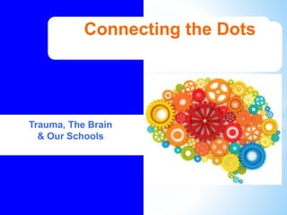 Connecting the Dots
Trauma, The Brain
& Our Schools
 
