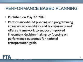 2
PERFORMANCE BASED PLANNING
• Published on May 27, 2016
• Performance-based planning and programming
increases accountability and transparency and
offers a framework to support improved
investment decision-making by focusing on
performance outcomes for national
transportation goals.
 