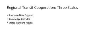 Regional Transit Cooperation: Three Scales
• Southern New England
• Knowledge Corridor
• Metro Hartford region
 