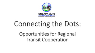 Connecting the Dots:
Opportunities for Regional
Transit Cooperation
 