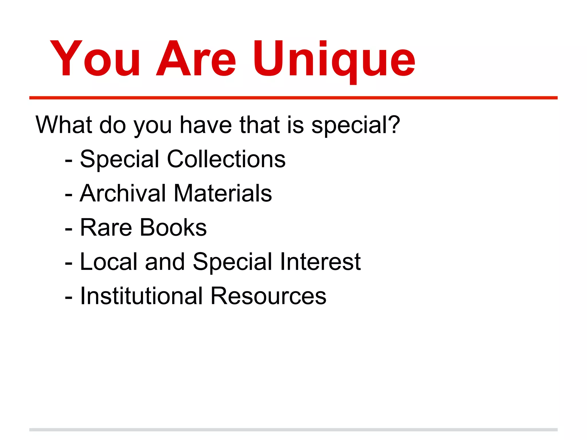 You Are Unique
What do you have that is special?
- Special Collections
- Archival Materials
- Rare Books
- Local and Special Interest
- Institutional Resources