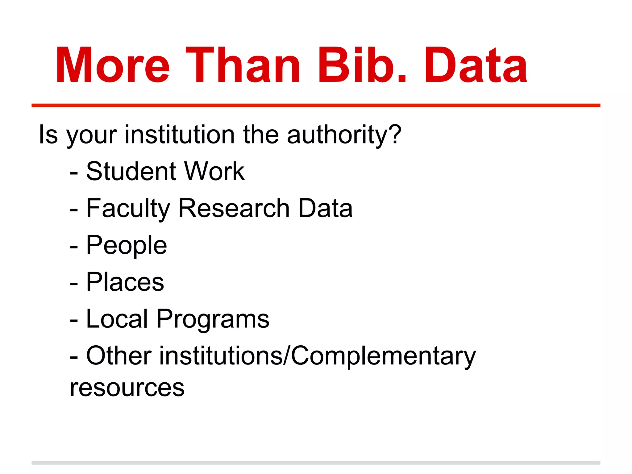 More Than Bib. Data
Is your institution the authority?
- Student Work
- Faculty Research Data
- People
- Places
- Local Programs
- Other institutions/Complementary
resources