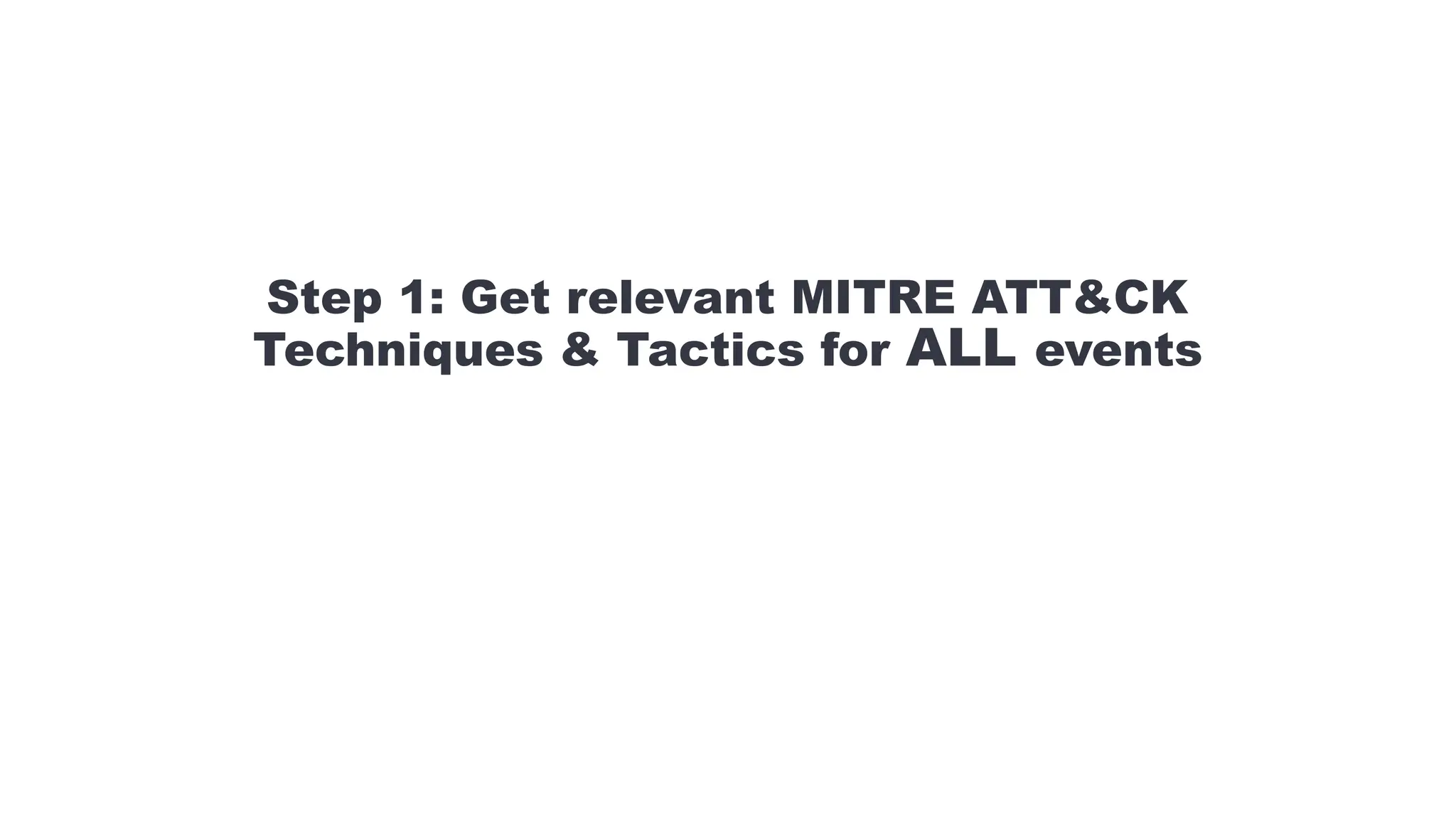 Step 1: Get relevant MITRE ATT&CK
Techniques & Tactics for ALL events
 