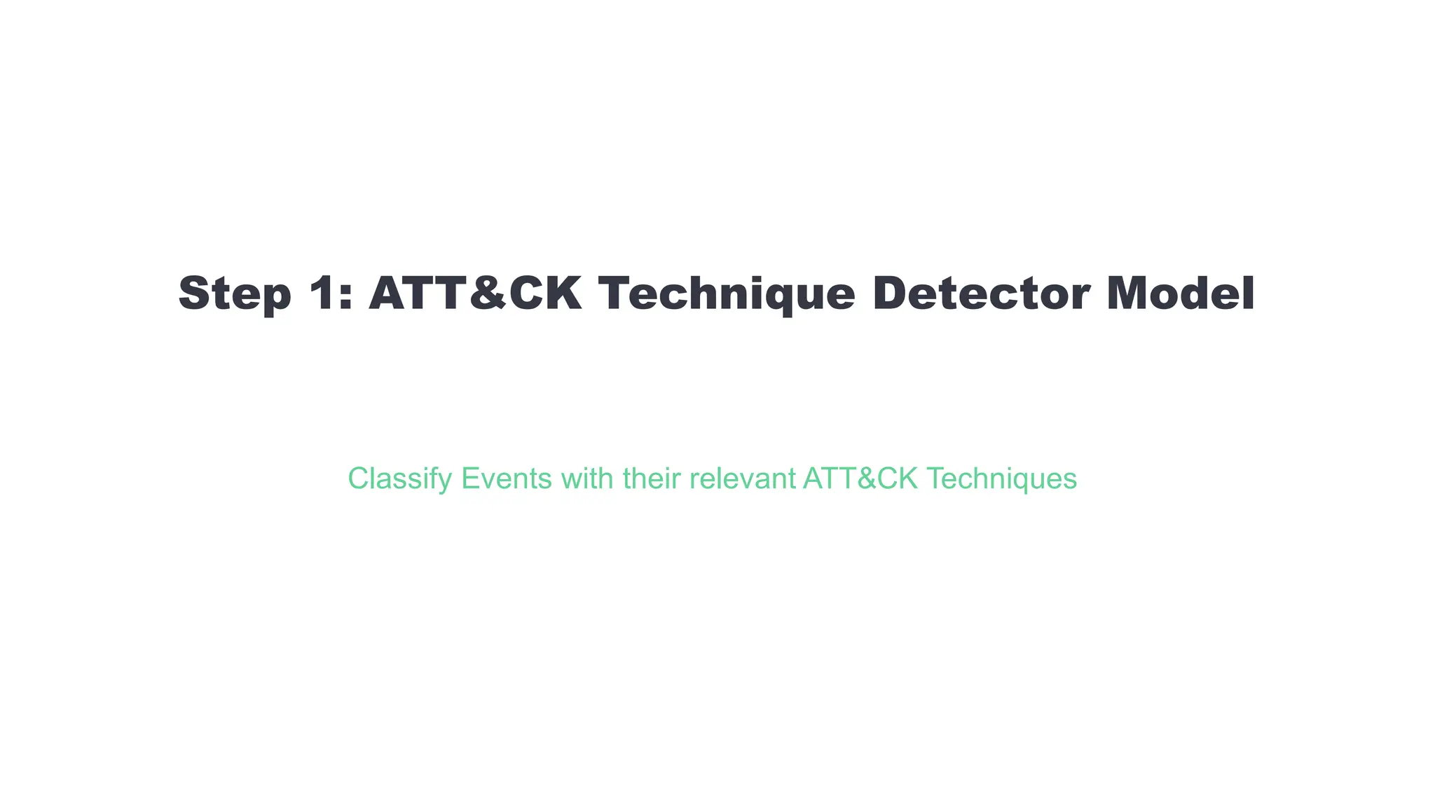 Step 1: ATT&CK Technique Detector Model
Classify Events with their relevant ATT&CK Techniques
 
