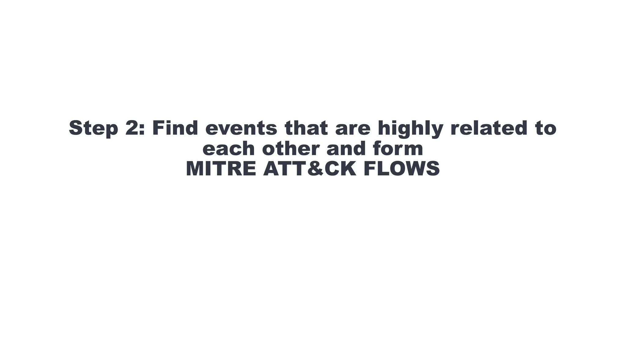 Step 2: Find events that are highly related to
each other and form
MITRE ATT&CK FLOWS
 