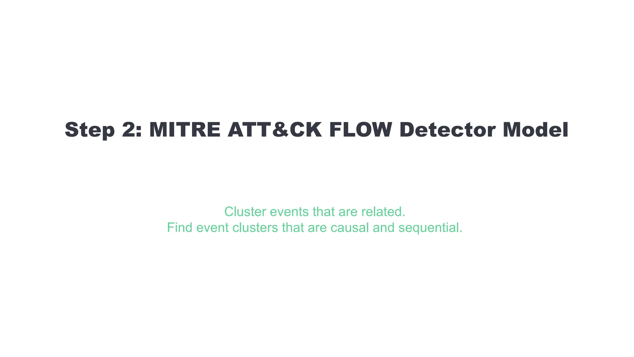 Step 2: MITRE ATT&CK FLOW Detector Model
Cluster events that are related.
Find event clusters that are causal and sequential.
 