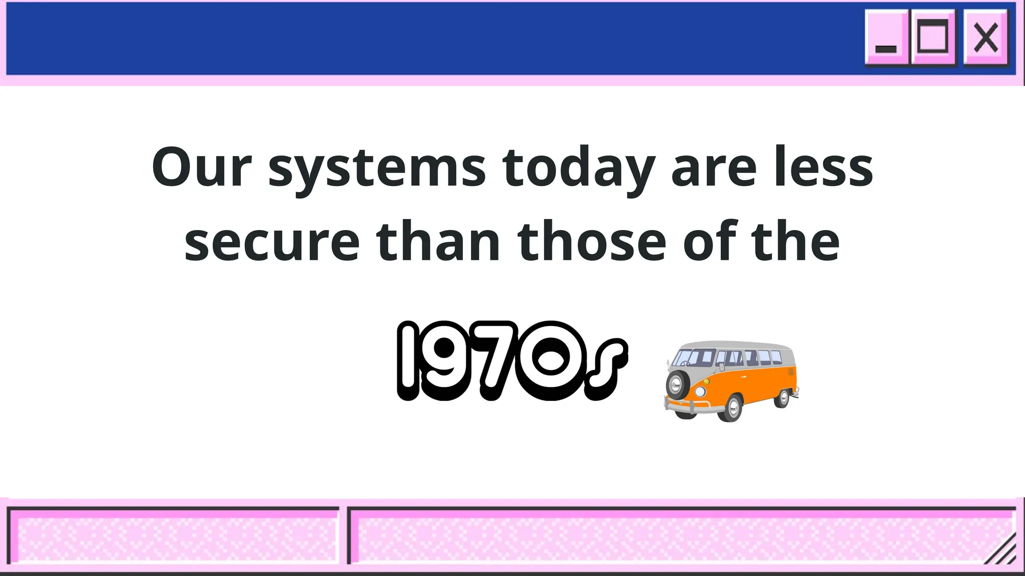Our systems today are less
secure than those of the
 