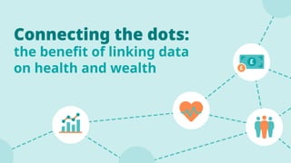 Connecting the dots: the benefit of linking data on health and wealth ...