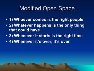 Modified Open Space 1) Whoever comes is the right people   2)  Whatever happens is the only thing that could have   3) Whenever it starts is the right time   4)  Whenever it’s over, it’s over 