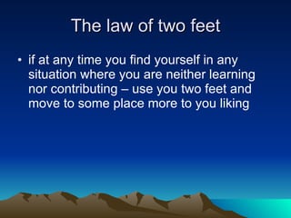 The law of two feet <ul><li>if at any time you find yourself in any situation where you are neither learning nor contribut...