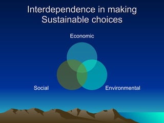 Interdependence in making Sustainable choices Economic Environmental Social 