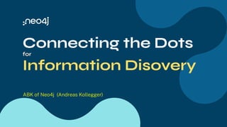 Connecting the Dots
for
Information Disovery
ABK of Neo4j (Andreas Kollegger)
 