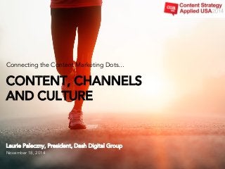 Laurie Paleczny, President, Dash Digital Group
November 18, 2014
CONTENT, CHANNELS
AND CULTURE
Connecting the Content Marketing Dots…
 