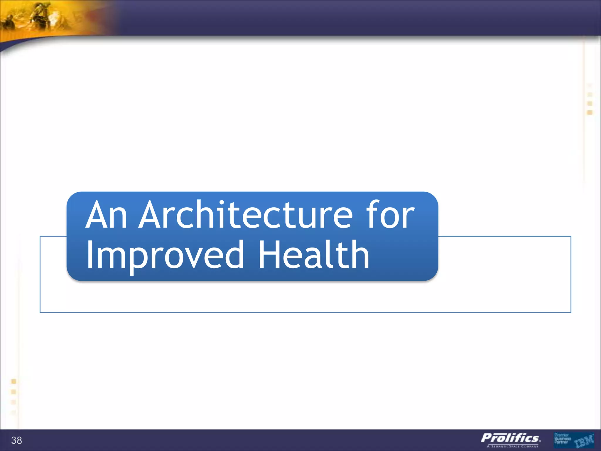 An Architecture for
Improved Health
38
 