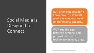 Social Media is
Designed to
Connect
Copyright: The Renaissance Institute www.teacherinfo.com 8
But, often students don’t
know how to use social
media in an educational
or professional capacity.
We’ll see this gap
between personal and
professional use of
technology in many areas.
 