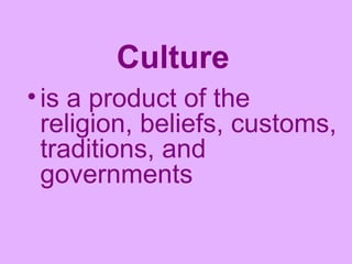 Culture   is a product of the religion, beliefs, customs, traditions, and governments   