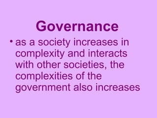 Governance   as a society increases in complexity and interacts with other societies, the complexities of the government also increases   