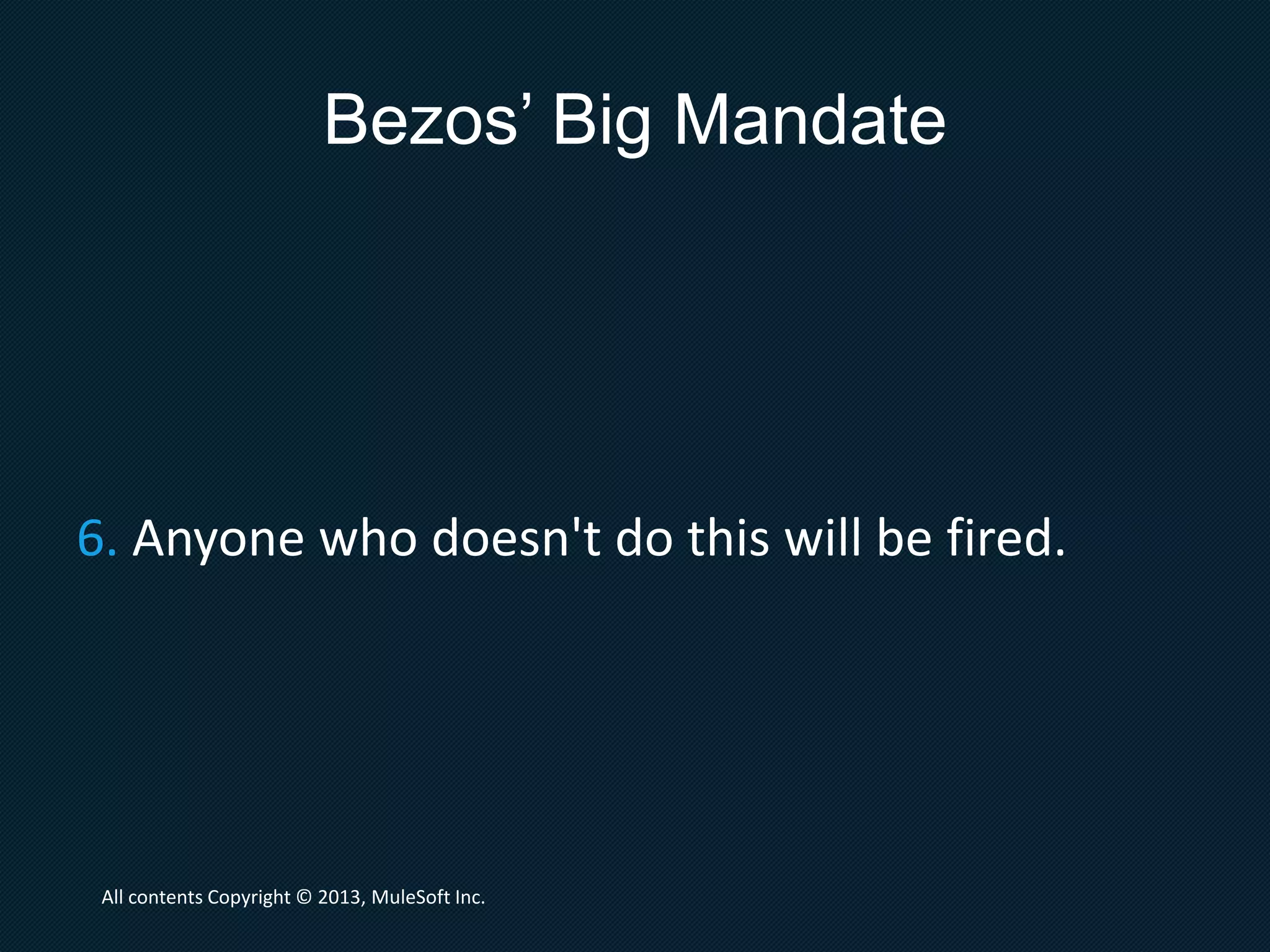 Bezos’ Big Mandate
5. All service interfaces, without exception, must
be designed from the ground up to be
externalizable.
All contents Copyright © 2013, MuleSoft Inc.
 