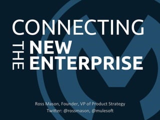 CONNECTIN
G
THE
NEW
ENTERPRISERoss Mason, Founder, VP of Product Strategy
Twitter: @rossmason, @mulesoft
 