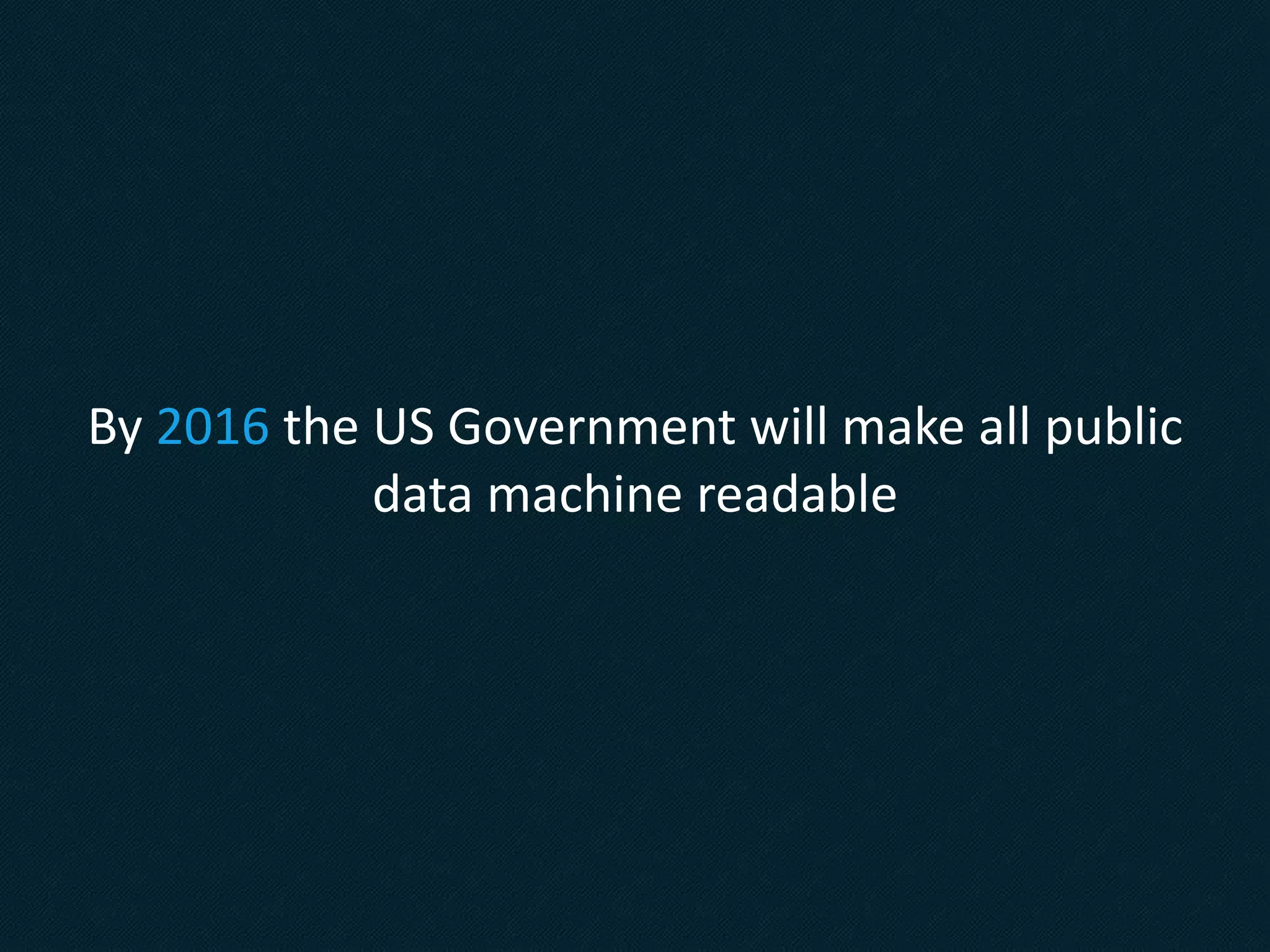 By 2016 the US Government will make all public
data machine readable
 