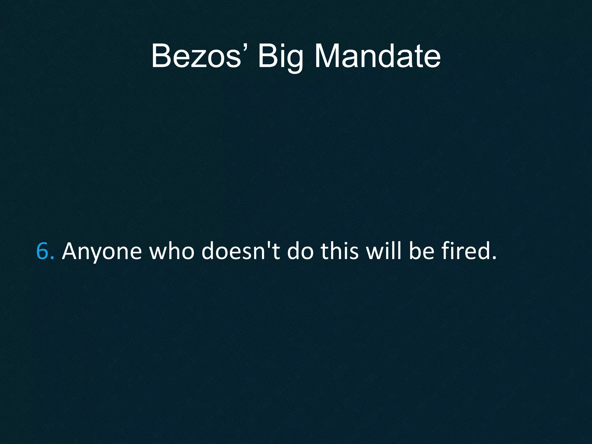 Bezos’ Big Mandate
6. Anyone who doesn't do this will be fired.
 