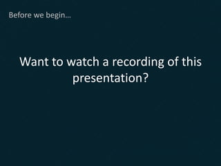 Want to watch a recording of this
presentation?
Before we begin…
 