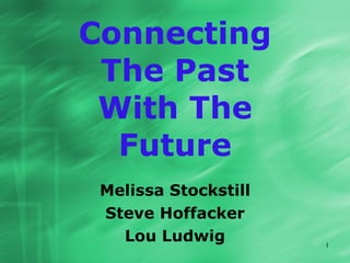 Connecting
 The Past
 With The
  Future
 Melissa Stockstill
 Steve Hoffacker
   Lou Ludwig         1
 