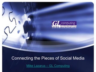 Connecting the Pieces of Social Media Mike Lazarus – GL Computing 