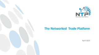 The Networked Trade Platform
April 2023
 