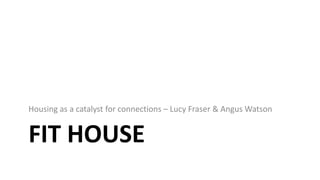 FIT HOUSE
Housing as a catalyst for connections – Lucy Fraser & Angus Watson
 