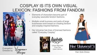 COSPLAY IS ITS OWN VISUAL
LEXICON: FASHIONS FROM FANDOM
Evangelion
Dresses by
Han Solo Dress
• Elements of characters beco...