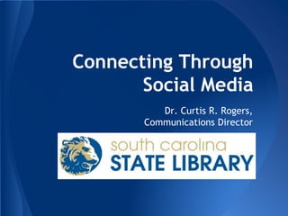 Connecting Through
Social Media
Dr. Curtis R. Rogers,
Communications Director
 