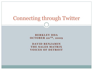 Berkley DDA October 20th, 2009 David Benjamin The Sales Matrix Voices of Detroit Connecting through Twitter 